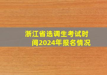 浙江省选调生考试时间2024年报名情况