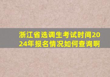 浙江省选调生考试时间2024年报名情况如何查询啊