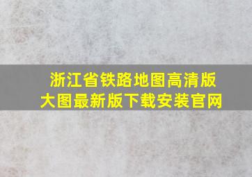 浙江省铁路地图高清版大图最新版下载安装官网