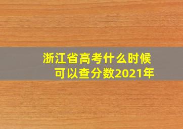 浙江省高考什么时候可以查分数2021年