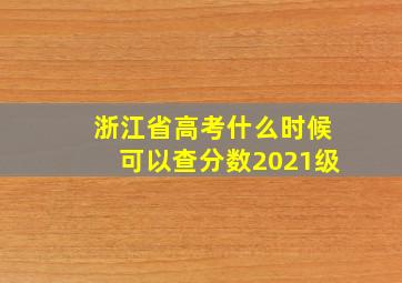 浙江省高考什么时候可以查分数2021级