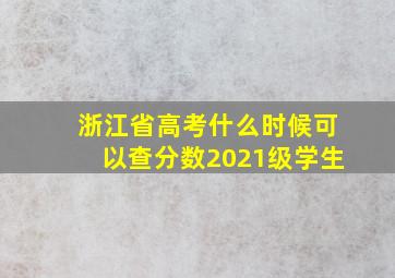 浙江省高考什么时候可以查分数2021级学生