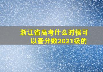 浙江省高考什么时候可以查分数2021级的