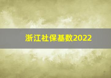 浙江社保基数2022