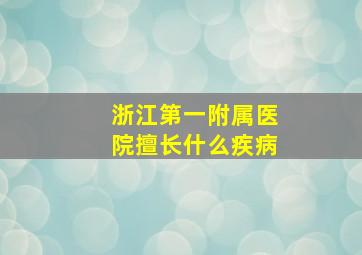 浙江第一附属医院擅长什么疾病