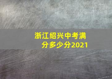 浙江绍兴中考满分多少分2021