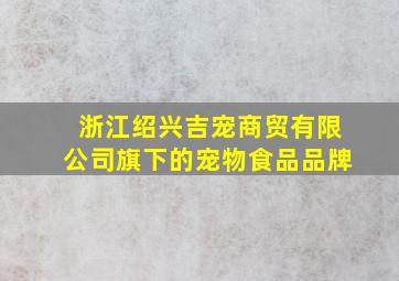 浙江绍兴吉宠商贸有限公司旗下的宠物食品品牌