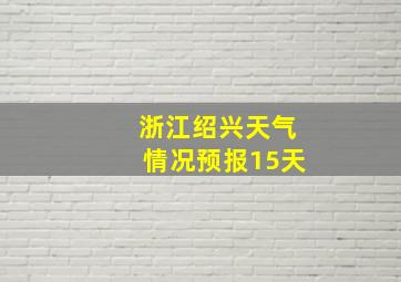 浙江绍兴天气情况预报15天