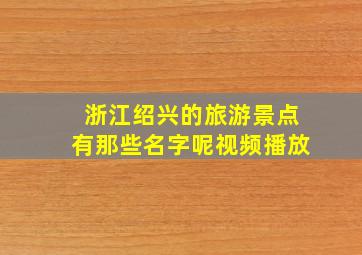 浙江绍兴的旅游景点有那些名字呢视频播放