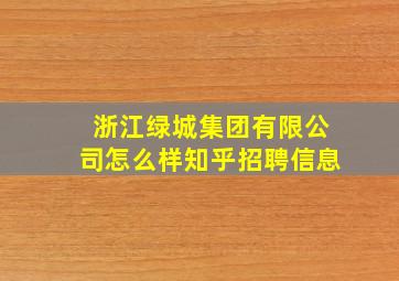 浙江绿城集团有限公司怎么样知乎招聘信息