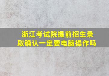 浙江考试院提前招生录取确认一定要电脑操作吗