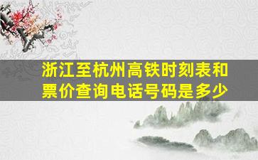 浙江至杭州高铁时刻表和票价查询电话号码是多少