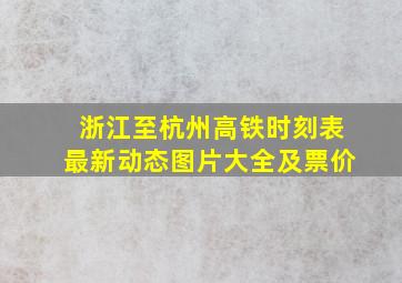 浙江至杭州高铁时刻表最新动态图片大全及票价