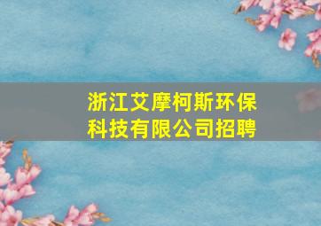 浙江艾摩柯斯环保科技有限公司招聘