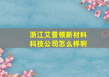 浙江艾普顿新材料科技公司怎么样啊