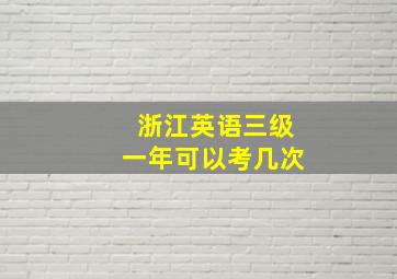 浙江英语三级一年可以考几次