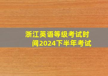 浙江英语等级考试时间2024下半年考试