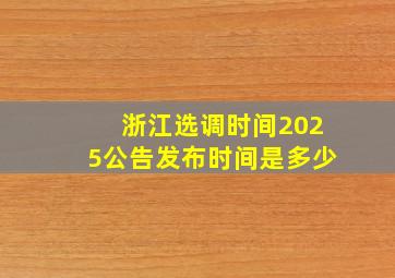 浙江选调时间2025公告发布时间是多少