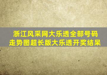 浙江风采网大乐透全部号码走势图超长版大乐透开奖结呆