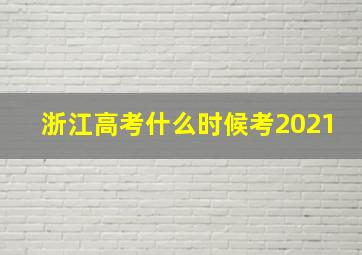 浙江高考什么时候考2021