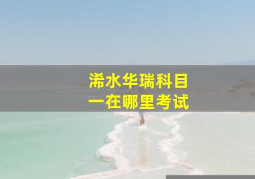 浠水华瑞科目一在哪里考试