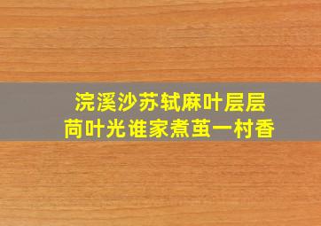 浣溪沙苏轼麻叶层层苘叶光谁家煮茧一村香