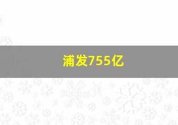 浦发755亿