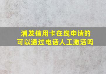 浦发信用卡在线申请的可以通过电话人工激活吗