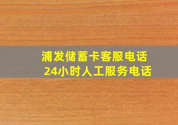 浦发储蓄卡客服电话24小时人工服务电话