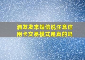 浦发发来短信说注意信用卡交易模式是真的吗