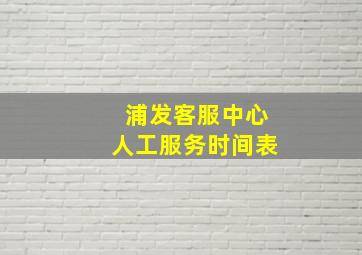 浦发客服中心人工服务时间表