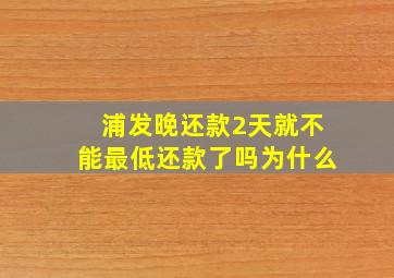 浦发晚还款2天就不能最低还款了吗为什么