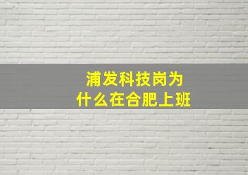 浦发科技岗为什么在合肥上班