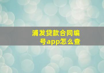 浦发贷款合同编号app怎么查