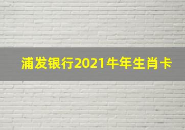 浦发银行2021牛年生肖卡