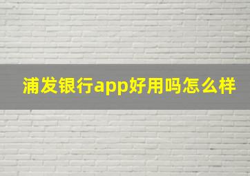 浦发银行app好用吗怎么样