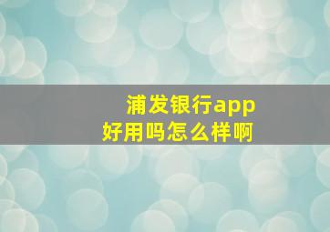 浦发银行app好用吗怎么样啊