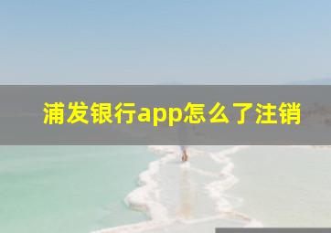 浦发银行app怎么了注销