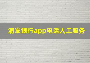 浦发银行app电话人工服务