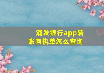 浦发银行app转账回执单怎么查询