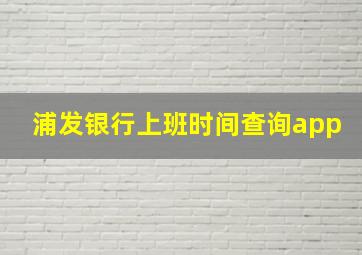 浦发银行上班时间查询app