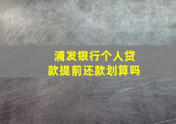 浦发银行个人贷款提前还款划算吗