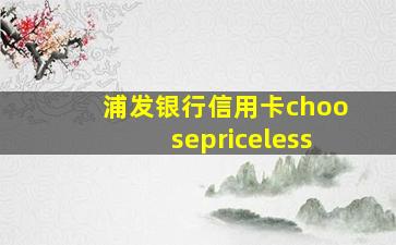 浦发银行信用卡choosepriceless