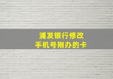 浦发银行修改手机号刚办的卡