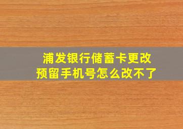 浦发银行储蓄卡更改预留手机号怎么改不了