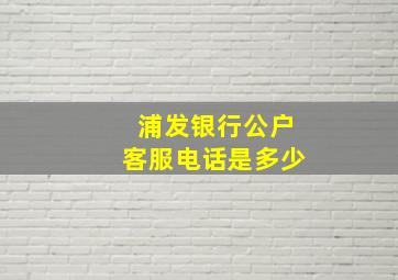 浦发银行公户客服电话是多少