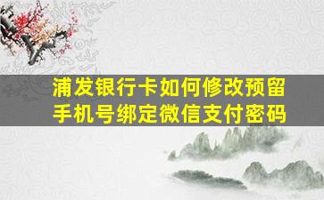 浦发银行卡如何修改预留手机号绑定微信支付密码