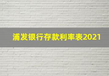 浦发银行存款利率表2021