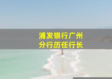 浦发银行广州分行历任行长