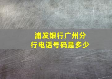 浦发银行广州分行电话号码是多少